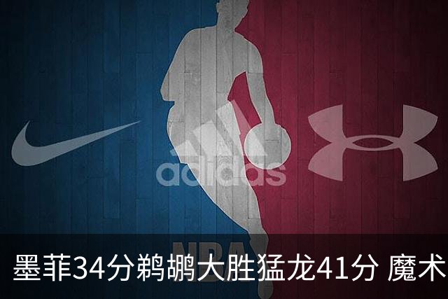 墨菲34分鹈鹕大胜猛龙41分 魔术力克黄蜂4连胜